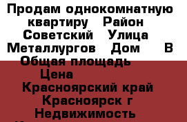 Продам однокомнатную квартиру › Район ­ Советский › Улица ­ Металлургов › Дом ­ 14В › Общая площадь ­ 414 › Цена ­ 2 000 000 - Красноярский край, Красноярск г. Недвижимость » Квартиры продажа   . Красноярский край,Красноярск г.